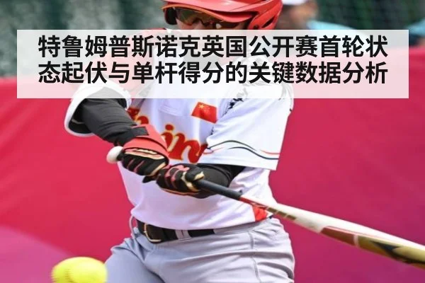 特鲁姆普斯诺克英国公开赛首轮状态起伏与单杆得分的关键数据分析