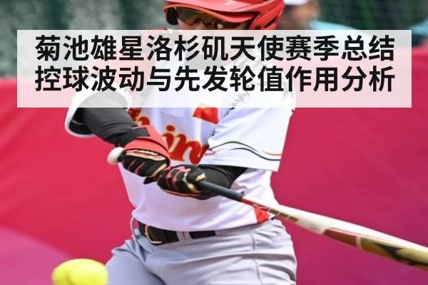 菊池雄星洛杉矶天使赛季总结 控球波动与先发轮值作用分析