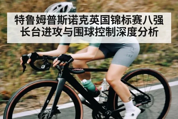 特鲁姆普斯诺克英国锦标赛八强长台进攻与围球控制深度分析