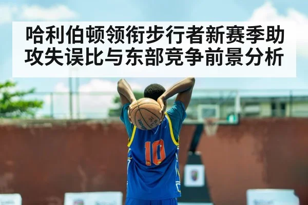 哈利伯顿领衔步行者新赛季助攻失误比与东部竞争前景分析