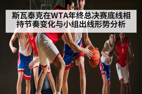 斯瓦泰克在WTA年终总决赛底线相持节奏变化与小组出线形势分析