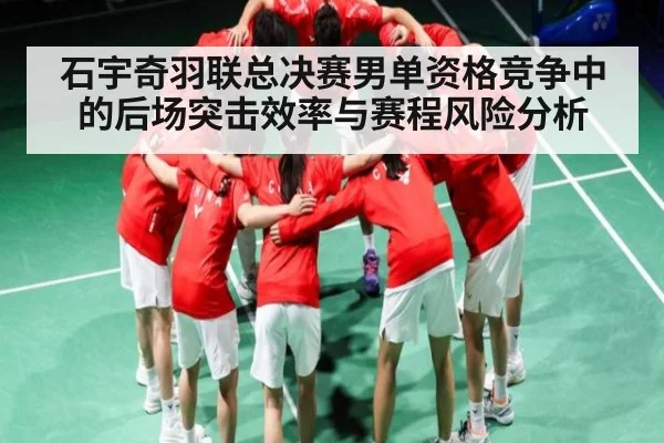 石宇奇羽联总决赛男单资格竞争中的后场突击效率与赛程风险分析